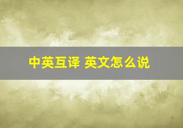 中英互译 英文怎么说